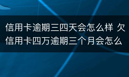 信用卡逾期三四天会怎么样 欠信用卡四万逾期三个月会怎么样