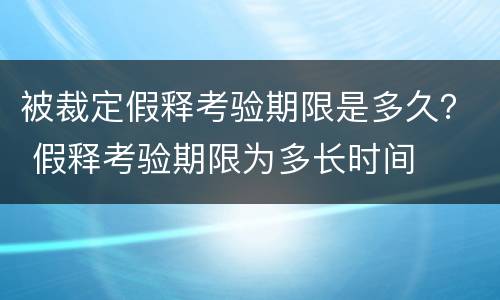 被裁定假释考验期限是多久？ 假释考验期限为多长时间