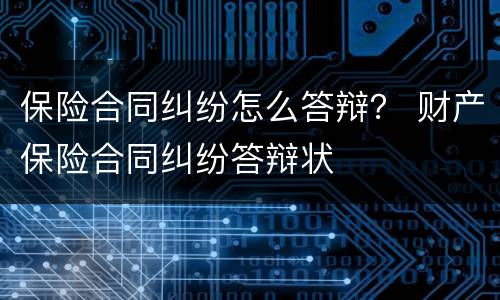 保险合同纠纷怎么答辩？ 财产保险合同纠纷答辩状