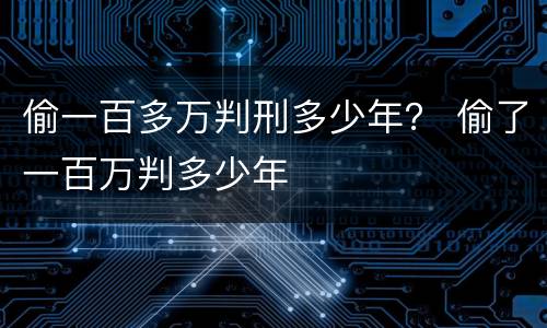 偷一百多万判刑多少年？ 偷了一百万判多少年