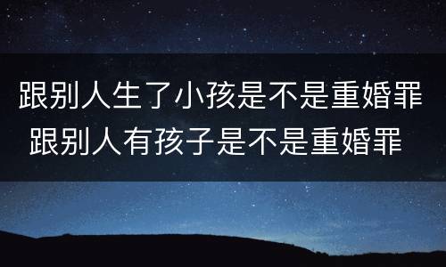 跟别人生了小孩是不是重婚罪 跟别人有孩子是不是重婚罪
