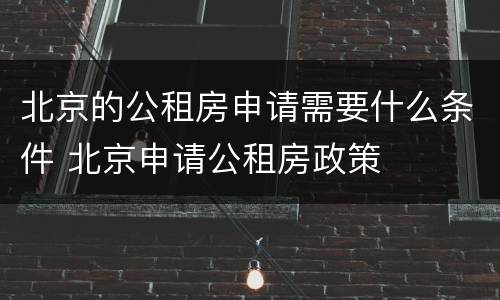 北京的公租房申请需要什么条件 北京申请公租房政策