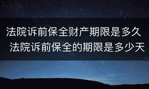法院诉前保全财产期限是多久 法院诉前保全的期限是多少天