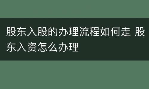 股东入股的办理流程如何走 股东入资怎么办理
