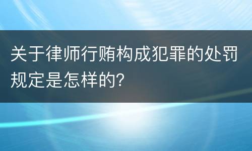 关于律师行贿构成犯罪的处罚规定是怎样的？
