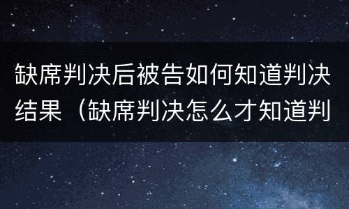 缺席判决后被告如何知道判决结果（缺席判决怎么才知道判决结果）