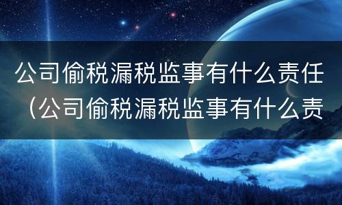 公司偷税漏税监事有什么责任（公司偷税漏税监事有什么责任和义务）