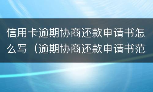信用卡逾期协商还款申请书怎么写（逾期协商还款申请书范本）
