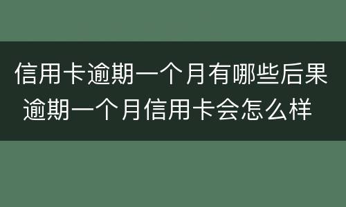 信用卡逾期一个月有哪些后果 逾期一个月信用卡会怎么样