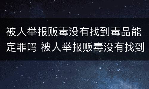 被人举报贩毒没有找到毒品能定罪吗 被人举报贩毒没有找到毒品能定罪吗怎么办
