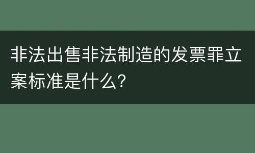 非法出售非法制造的发票罪立案标准是什么？