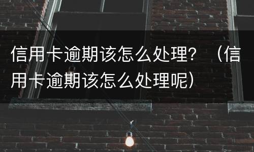 信用卡逾期该怎么处理？（信用卡逾期该怎么处理呢）