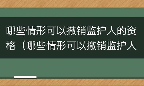 哪些情形可以撤销监护人的资格（哪些情形可以撤销监护人的资格申请）