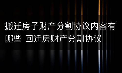 搬迁房子财产分割协议内容有哪些 回迁房财产分割协议