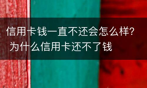 信用卡钱一直不还会怎么样？ 为什么信用卡还不了钱