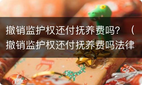 撤销监护权还付抚养费吗？（撤销监护权还付抚养费吗法律）