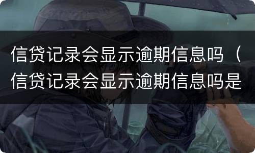 信贷记录会显示逾期信息吗（信贷记录会显示逾期信息吗是真的吗）