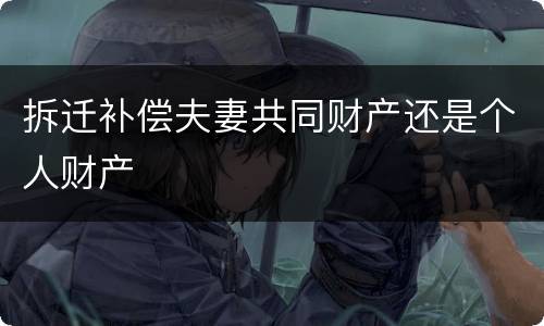 拆迁补偿夫妻共同财产还是个人财产