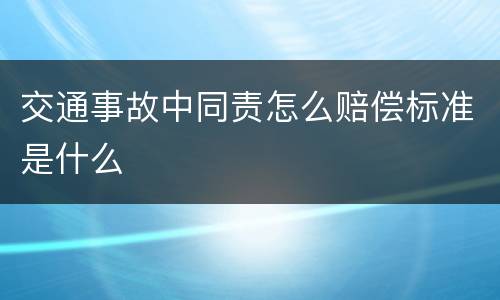 交通事故中同责怎么赔偿标准是什么