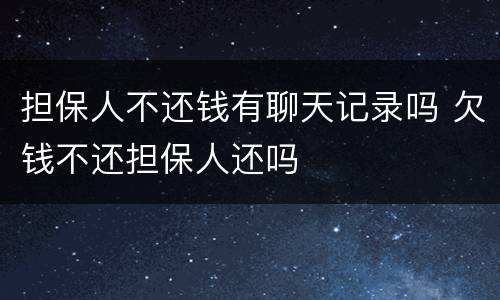 担保人不还钱有聊天记录吗 欠钱不还担保人还吗