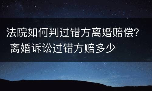 法院如何判过错方离婚赔偿？ 离婚诉讼过错方赔多少