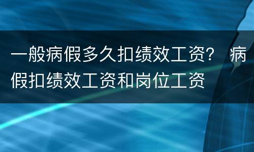 一般病假多久扣绩效工资？ 病假扣绩效工资和岗位工资
