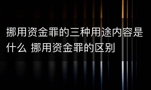 挪用资金罪的三种用途内容是什么 挪用资金罪的区别