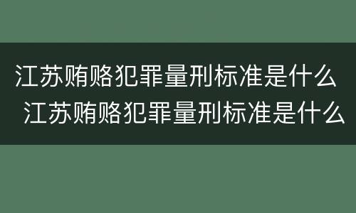江苏贿赂犯罪量刑标准是什么 江苏贿赂犯罪量刑标准是什么样的