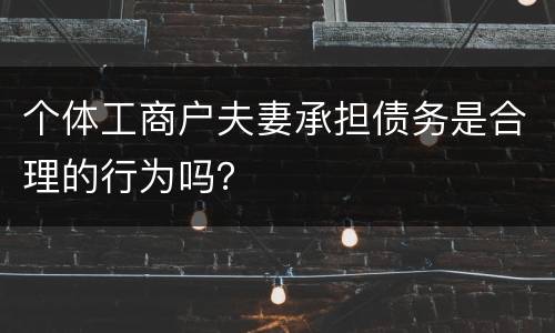 个体工商户夫妻承担债务是合理的行为吗？