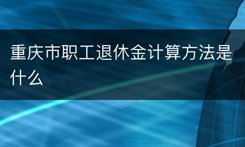 重庆市职工退休金计算方法是什么