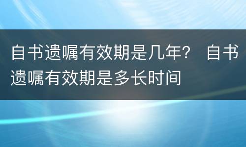 自书遗嘱有效期是几年？ 自书遗嘱有效期是多长时间