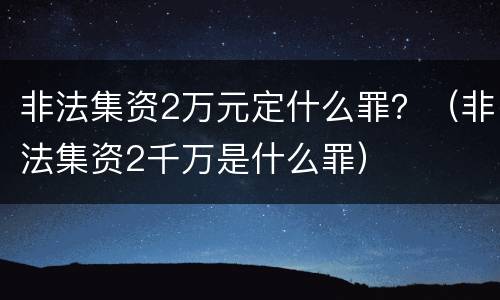 非法集资2万元定什么罪？（非法集资2千万是什么罪）