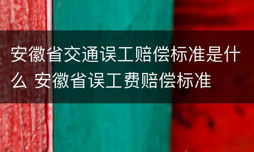 安徽省交通误工赔偿标准是什么 安徽省误工费赔偿标准