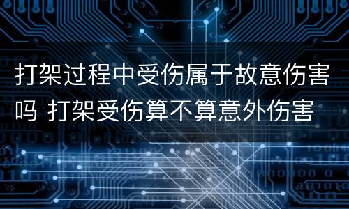 打架过程中受伤属于故意伤害吗 打架受伤算不算意外伤害