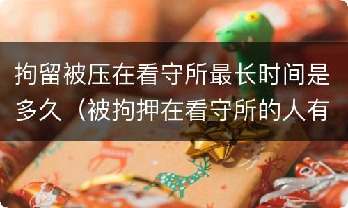 拘留被压在看守所最长时间是多久（被拘押在看守所的人有可能放出来吗?）