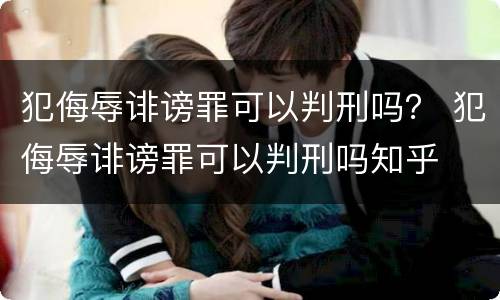 犯侮辱诽谤罪可以判刑吗？ 犯侮辱诽谤罪可以判刑吗知乎