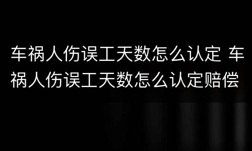 车祸人伤误工天数怎么认定 车祸人伤误工天数怎么认定赔偿