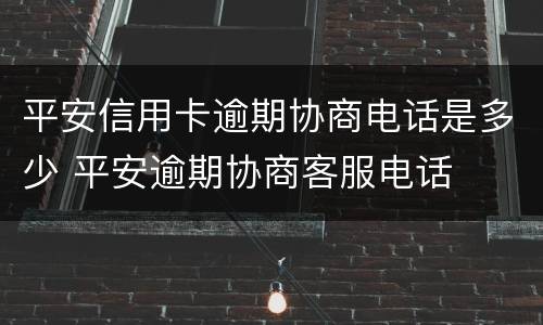 平安信用卡逾期协商电话是多少 平安逾期协商客服电话