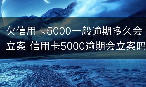 欠信用卡5000一般逾期多久会立案 信用卡5000逾期会立案吗