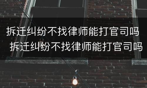 拆迁纠纷不找律师能打官司吗 拆迁纠纷不找律师能打官司吗