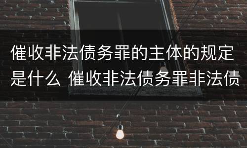催收非法债务罪的主体的规定是什么 催收非法债务罪非法债务的认定