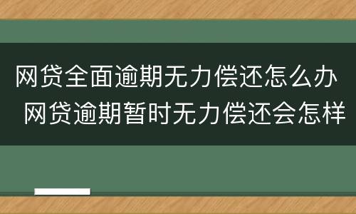网贷全面逾期无力偿还怎么办 网贷逾期暂时无力偿还会怎样