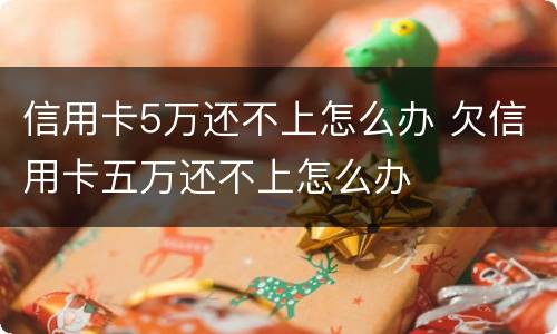 信用卡5万还不上怎么办 欠信用卡五万还不上怎么办