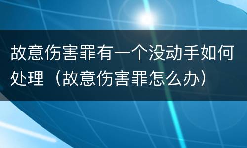 故意伤害罪有一个没动手如何处理（故意伤害罪怎么办）