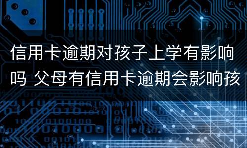 信用卡逾期对孩子上学有影响吗 父母有信用卡逾期会影响孩子上学吗