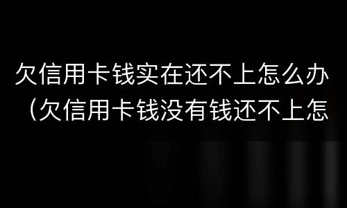 欠信用卡钱实在还不上怎么办（欠信用卡钱没有钱还不上怎么办）
