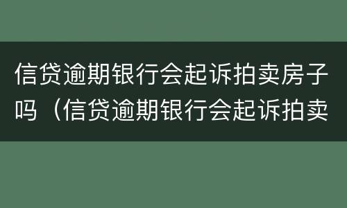 信贷逾期银行会起诉拍卖房子吗（信贷逾期银行会起诉拍卖房子吗多少钱）
