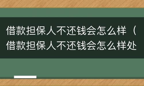 借款担保人不还钱会怎么样（借款担保人不还钱会怎么样处理）