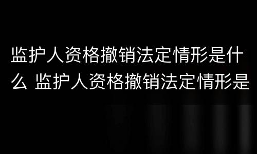 监护人资格撤销法定情形是什么 监护人资格撤销法定情形是什么
