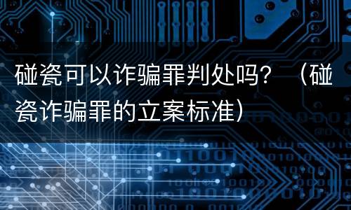 碰瓷可以诈骗罪判处吗？（碰瓷诈骗罪的立案标准）